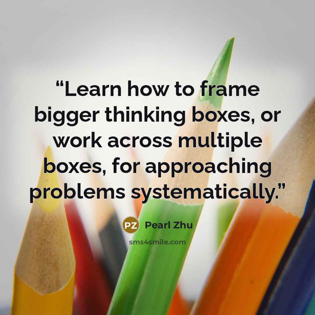 “Learn how to frame bigger thinking boxes, or work across multiple boxes, for approaching problems systematically.” quote by Pearl Zhu