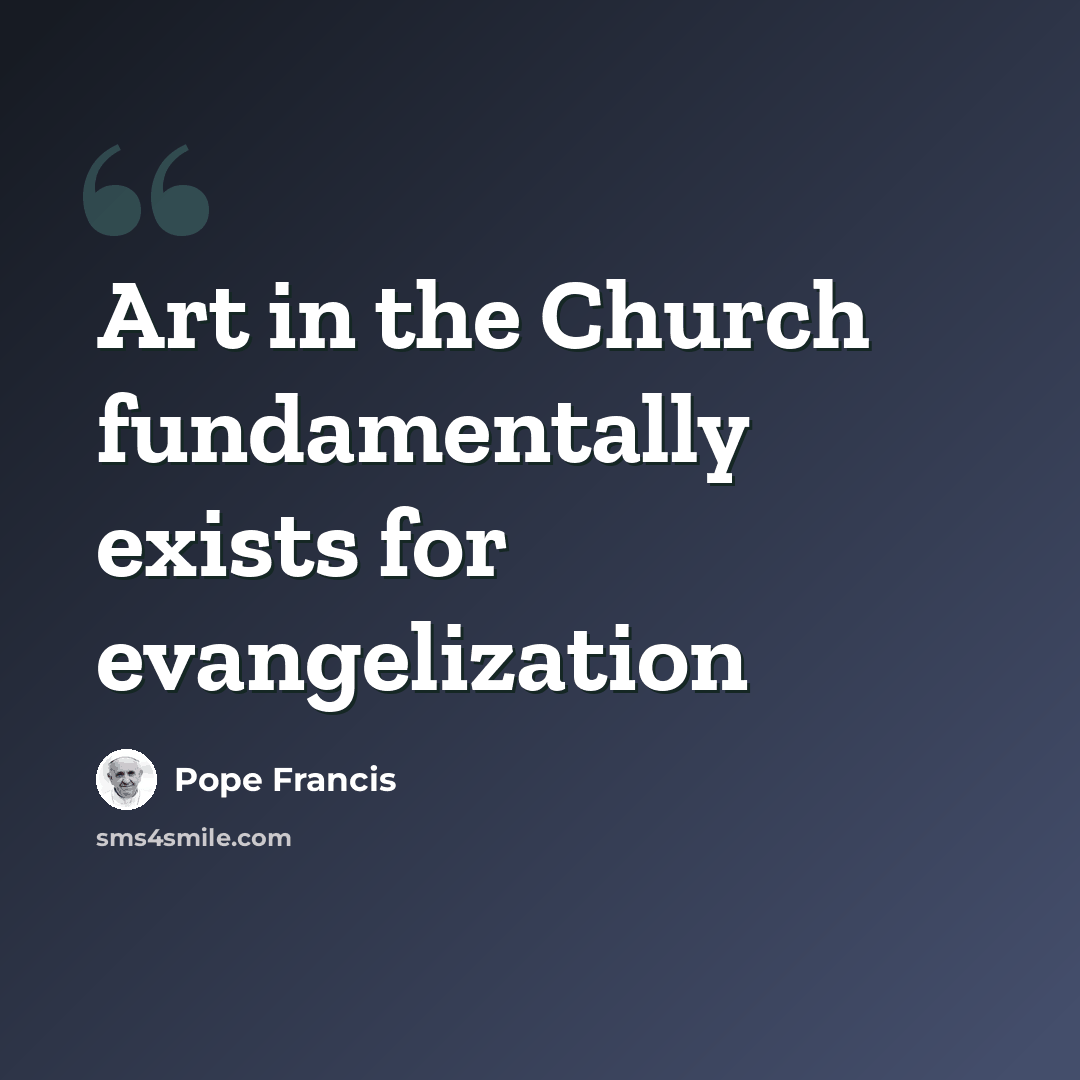 “Art in the Church fundamentally exists for evangelization” quote by Pope Francis