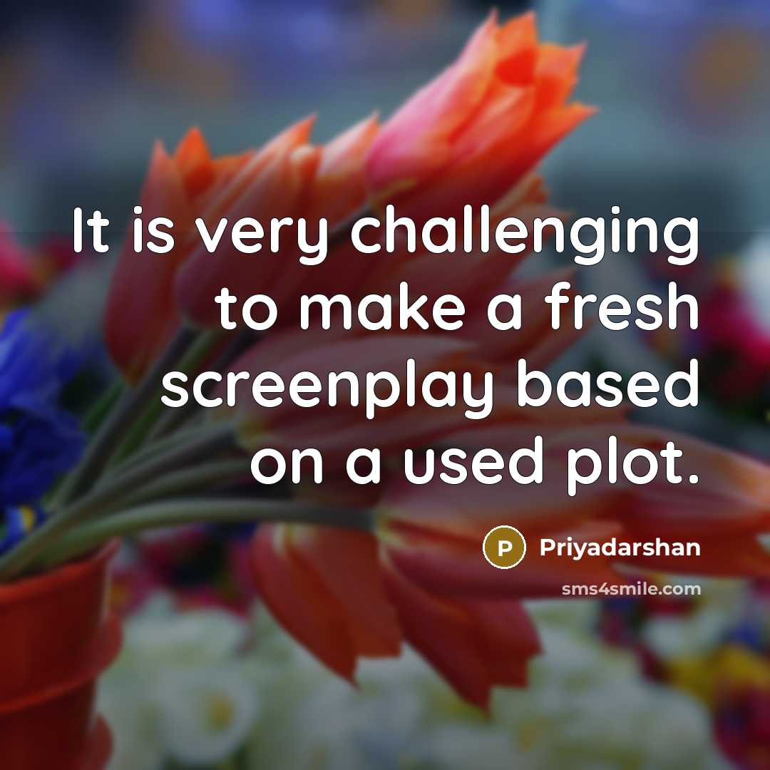 “It is very challenging to make a fresh screenplay based on a used plot.” quote by Priyadarshan