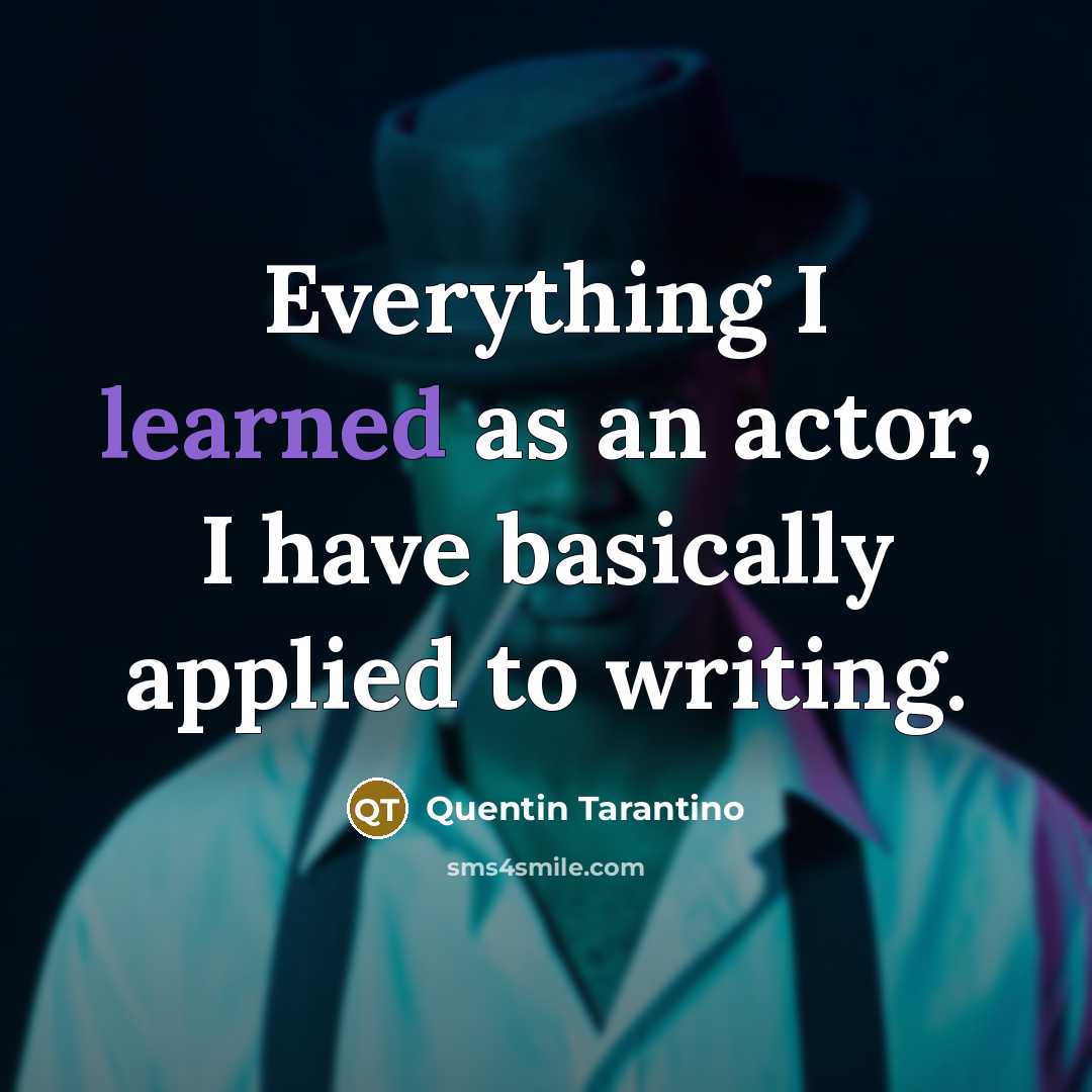 “Everything I learned as an actor, I have basically applied to writing.” quote by Quentin Tarantino