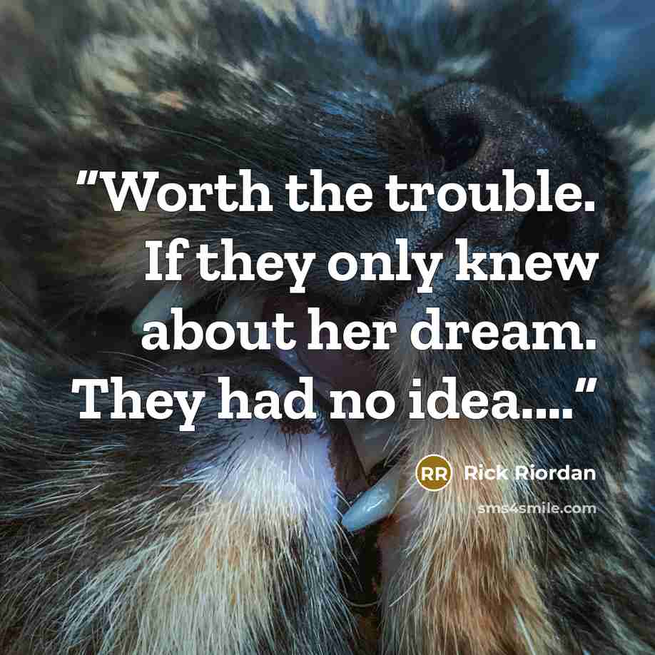 “Worth the trouble. If they only knew about her dream. They had no idea.…” quote by Rick Riordan