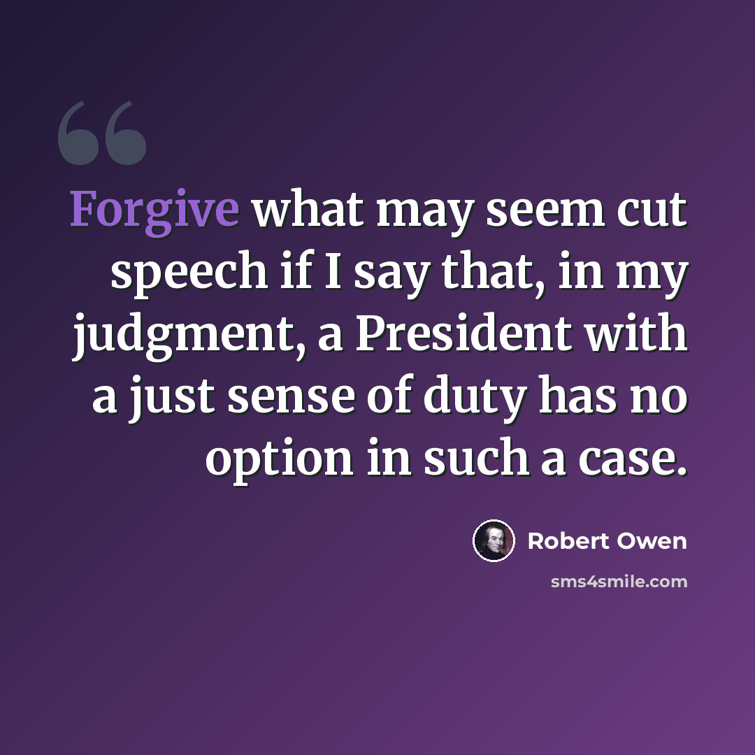 “Forgive what may seem cut speech if I say that, in my judgment, a President with a just sense of duty has no option in such a case.” quote by Robert Owen