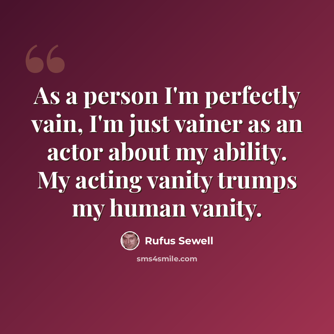 “As a person I'm perfectly vain, I'm just vainer as an actor about my ability. My acting vanity trumps my human vanity.” quote by Rufus Sewell