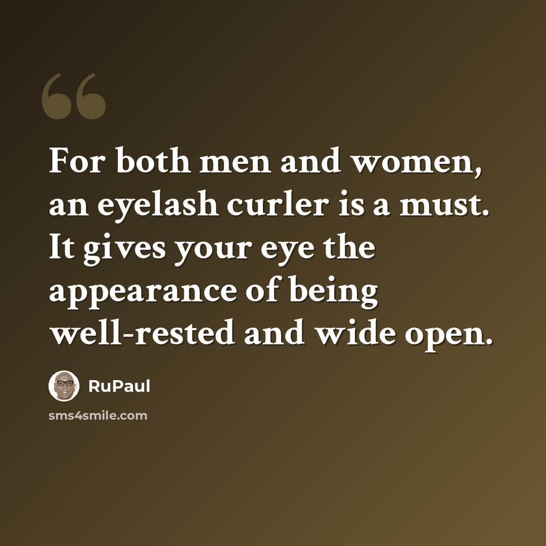 “For both men and women, an eyelash curler is a must. It gives your eye the appearance of being well-rested and wide open.” quote by RuPaul