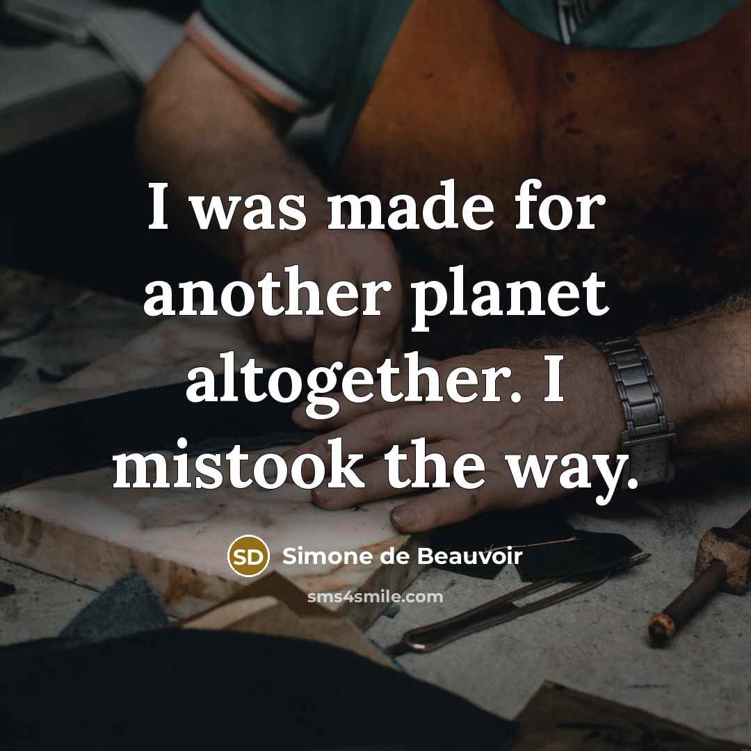 “I was made for another planet altogether. I mistook the way.” quote by Simone de Beauvoir