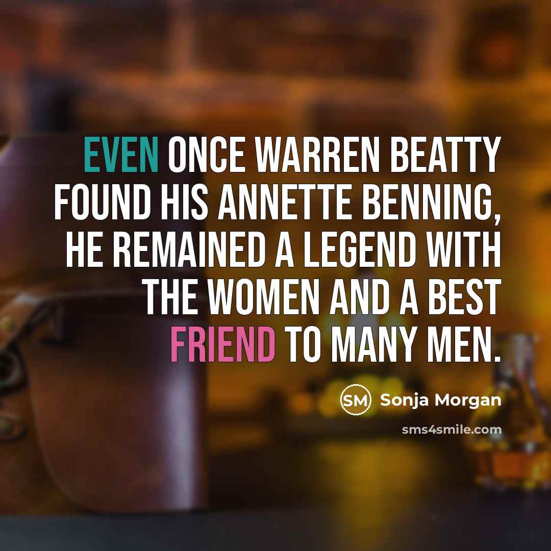 “Even once Warren Beatty found his Annette Benning, he remained a legend with the women and a best friend to many men.” quote by Sonja Morgan