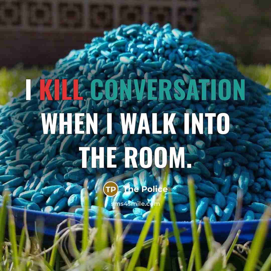 “I kill conversation when I walk into the room.” quote by The Police