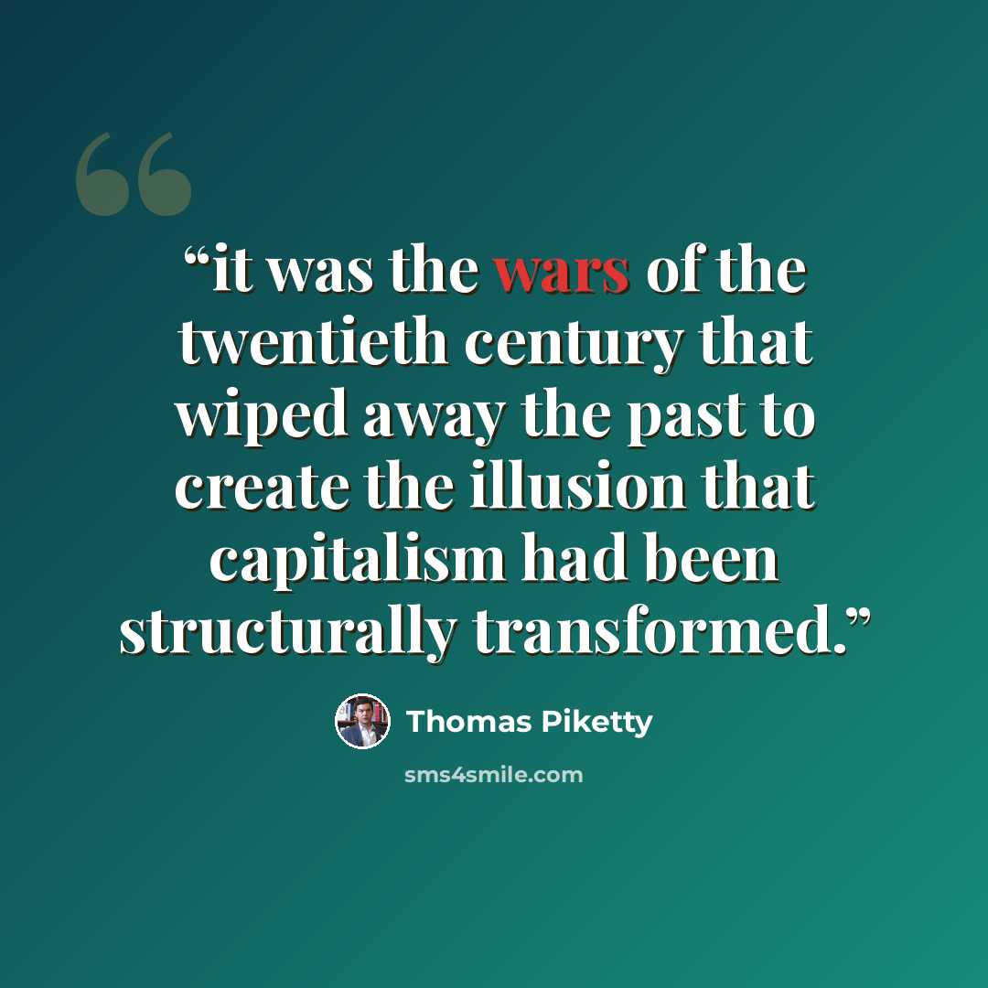 “it was the wars of the twentieth century that wiped away the past to create the illusion that capitalism had been structurally transformed.” quote by Thomas Piketty