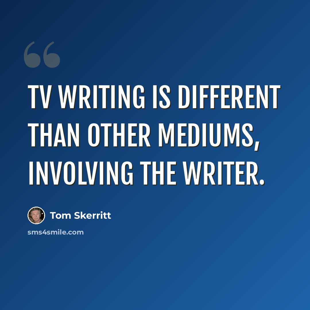 “TV writing is different than other mediums, involving the writer.” quote by Tom Skerritt