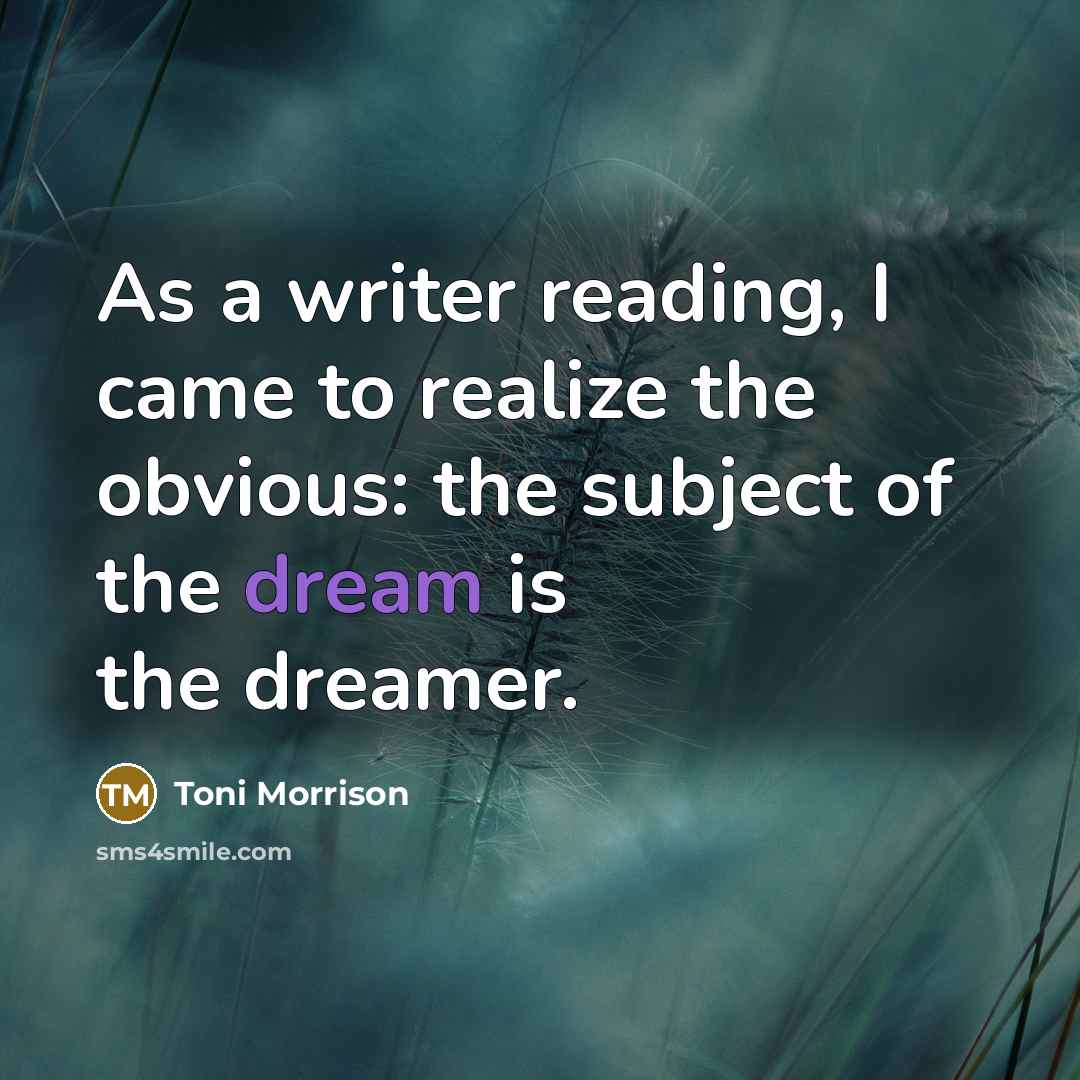 “As a writer reading, I came to realize the obvious: the subject of the dream is the dreamer.” quote by Toni Morrison