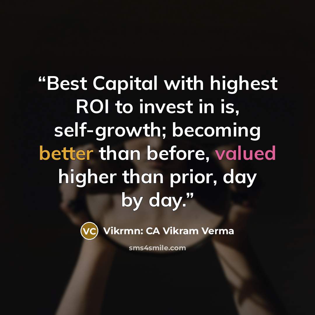 “Best Capital with highest ROI to invest in is, self-growth; becoming better than before, valued higher than prior, day by day.” quote by Vikrmn: CA Vikram Verma