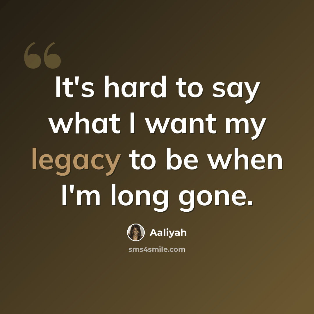 “It's hard to say what I want my legacy to be when I'm long gone.” quote by Aaliyah