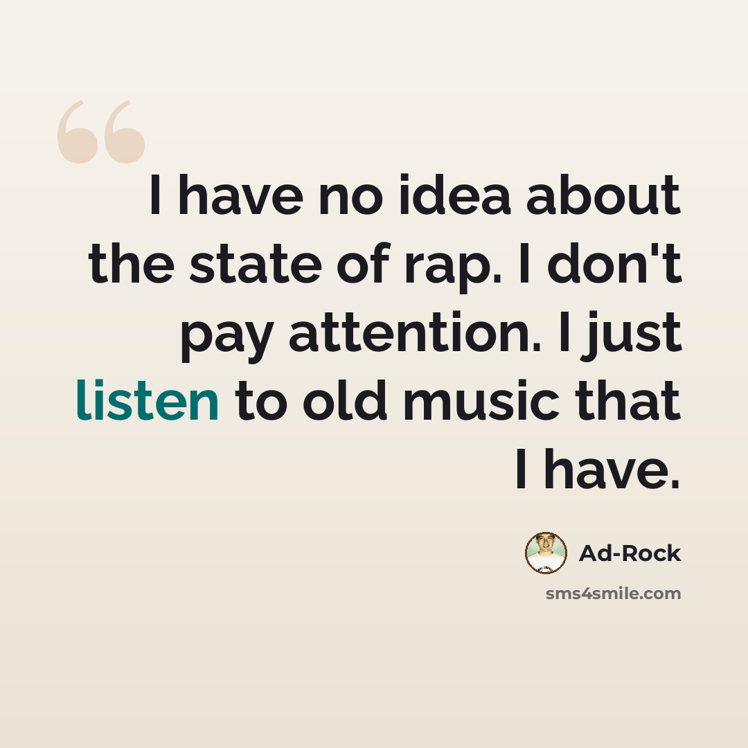“I have no idea about the state of rap. I don't pay attention. I just listen to old music that I have.” quote by Ad-Rock