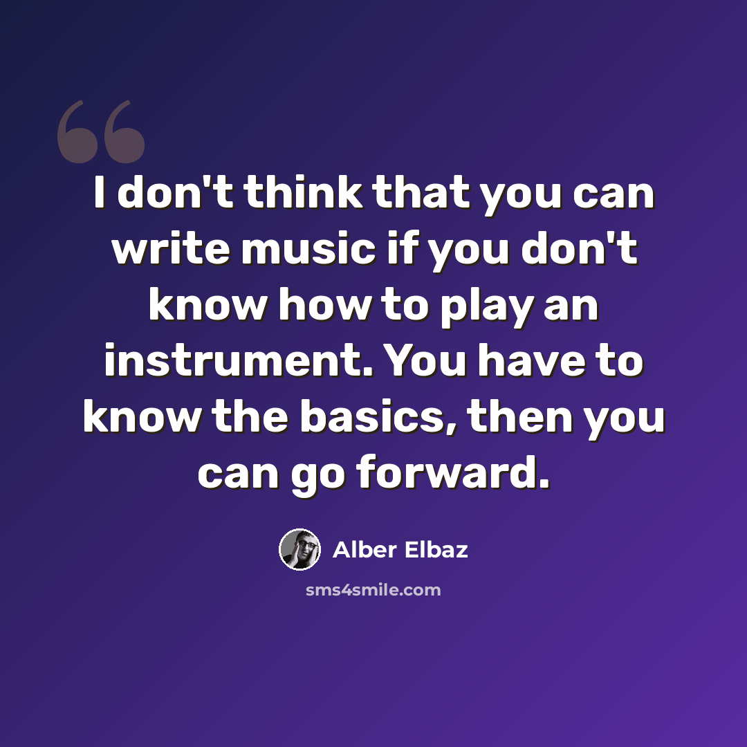 “I don't think that you can write music if you don't know how to play an instrument. You have to know the basics, then you can go forward.” quote by Alber Elbaz