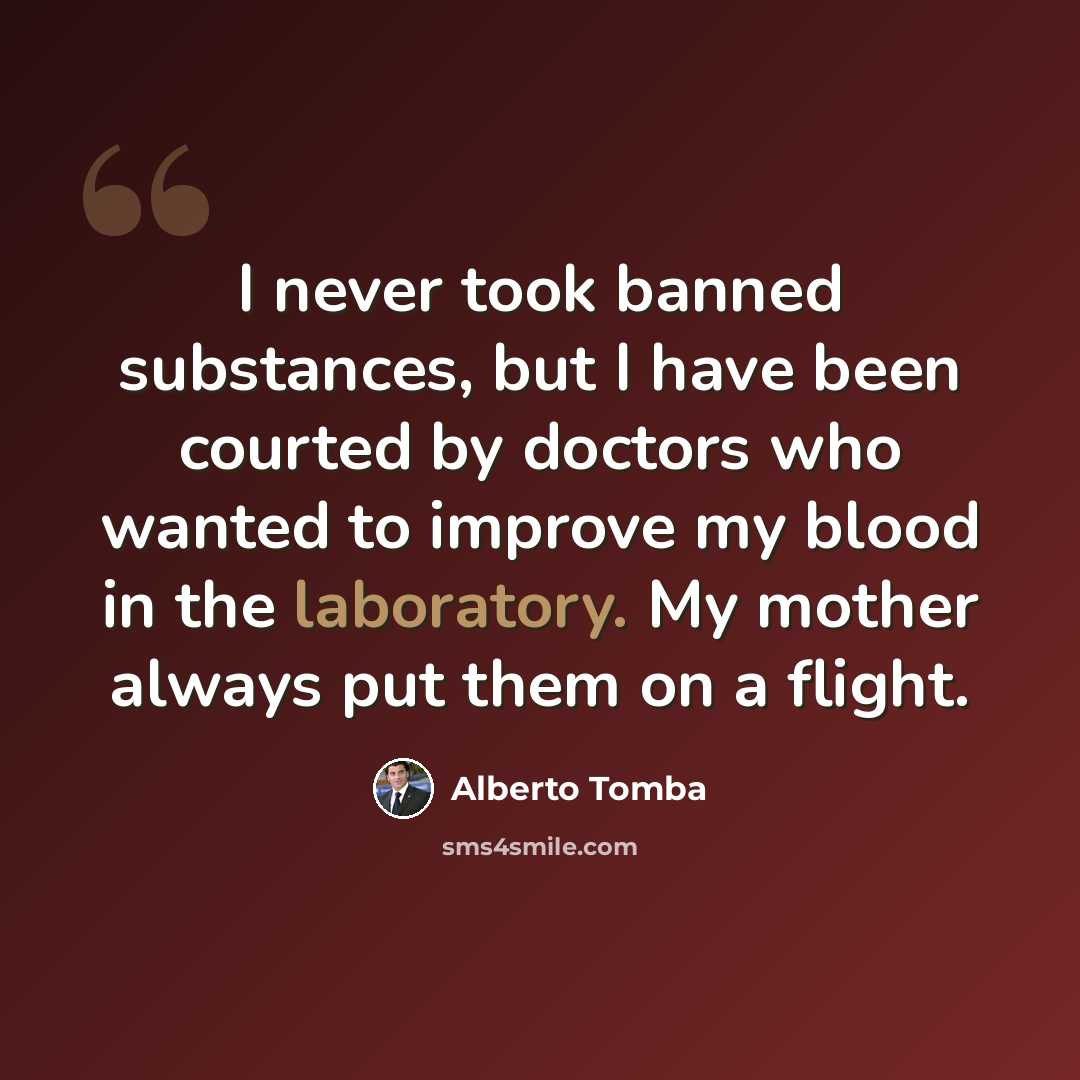 “I never took banned substances, but I have been courted by doctors who wanted to improve my blood in the laboratory. My mother always put them on a flight.” quote by Alberto Tomba
