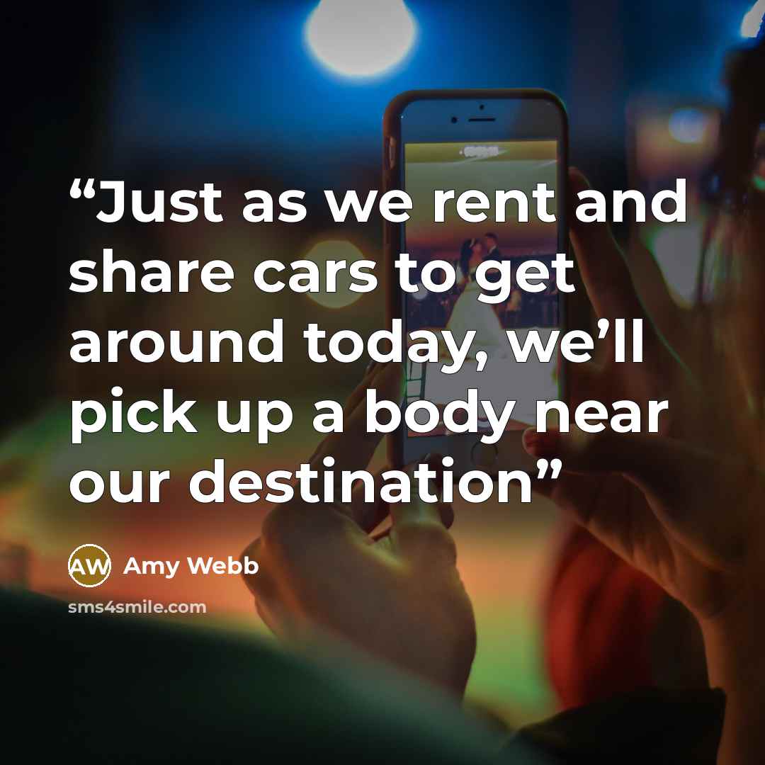 “Just as we rent and share cars to get around today, we’ll pick up a body near our destination” quote by Amy Webb