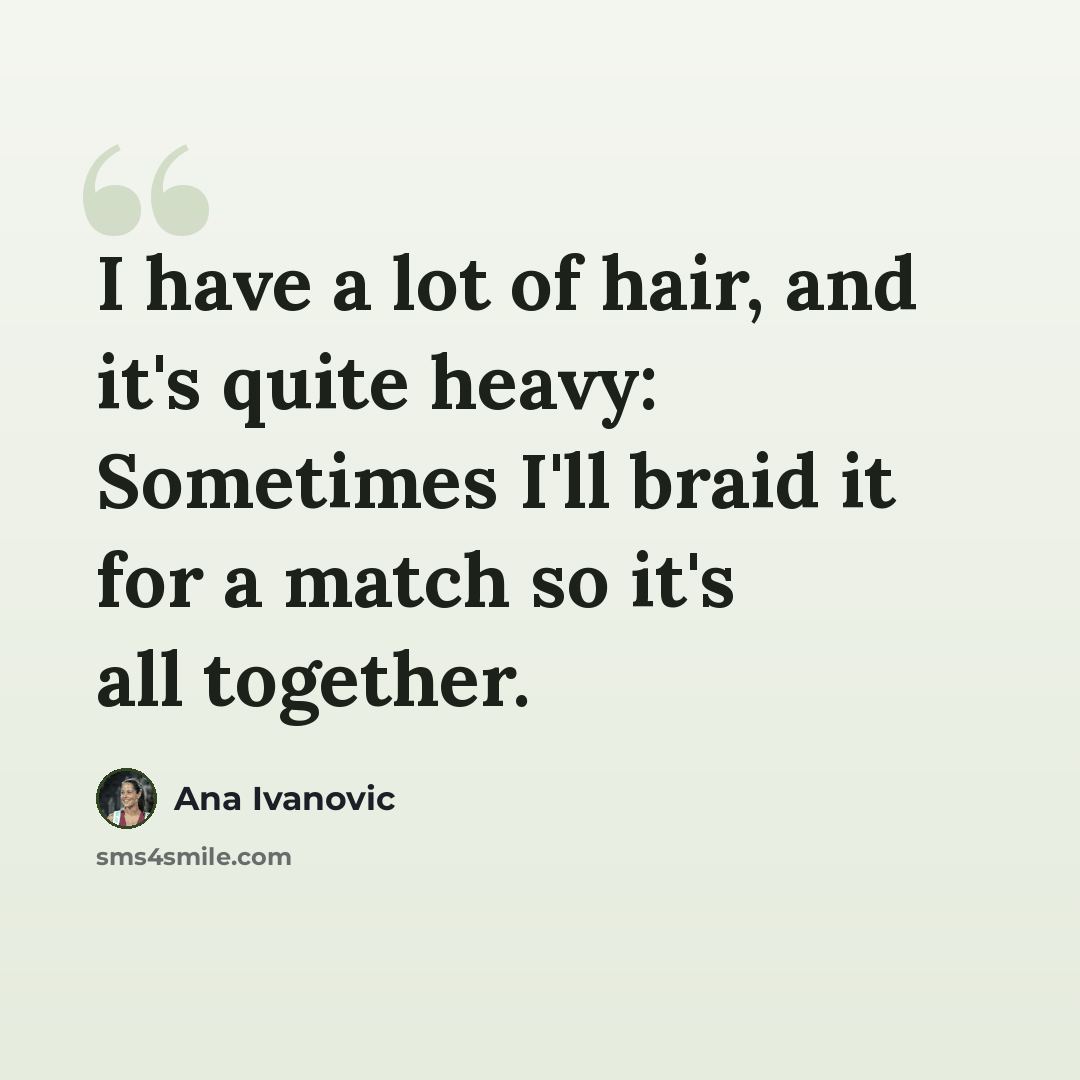 “I have a lot of hair, and it's quite heavy: Sometimes I'll braid it for a match so it's all together.” quote by Ana Ivanovic