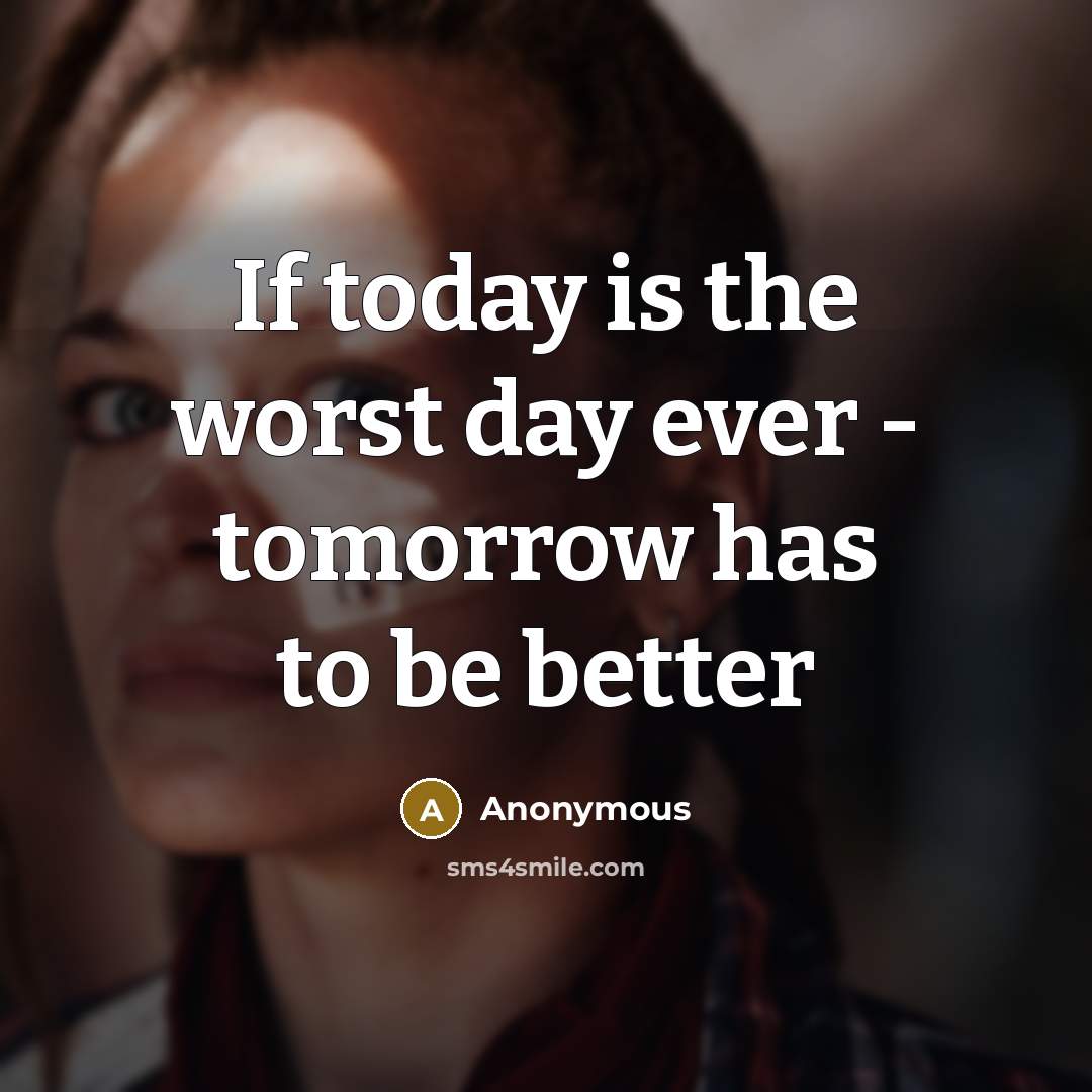 “If today is the worst day ever - tomorrow has to be better” quote by Anonymous