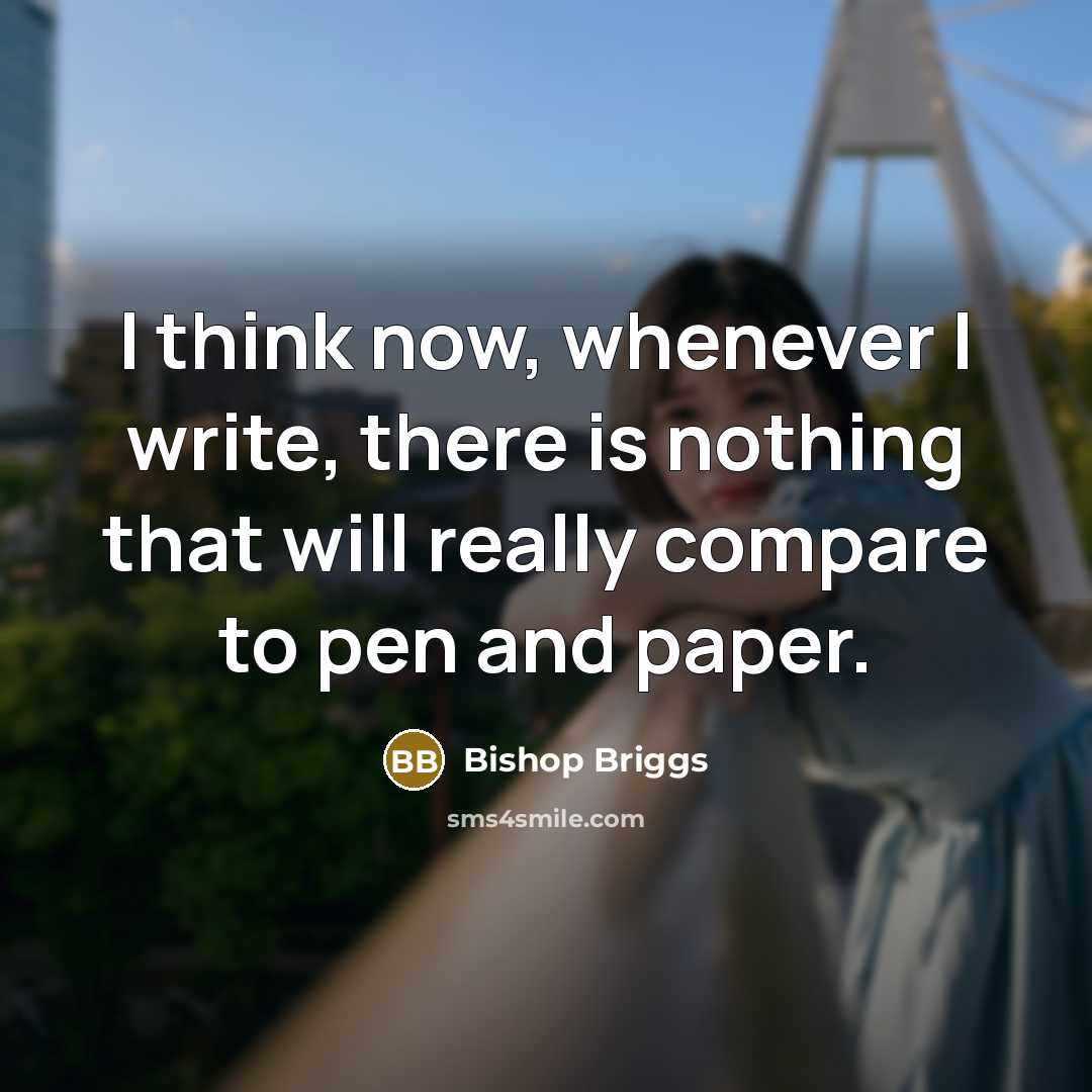 “I think now, whenever I write, there is nothing that will really compare to pen and paper.” quote by Bishop Briggs
