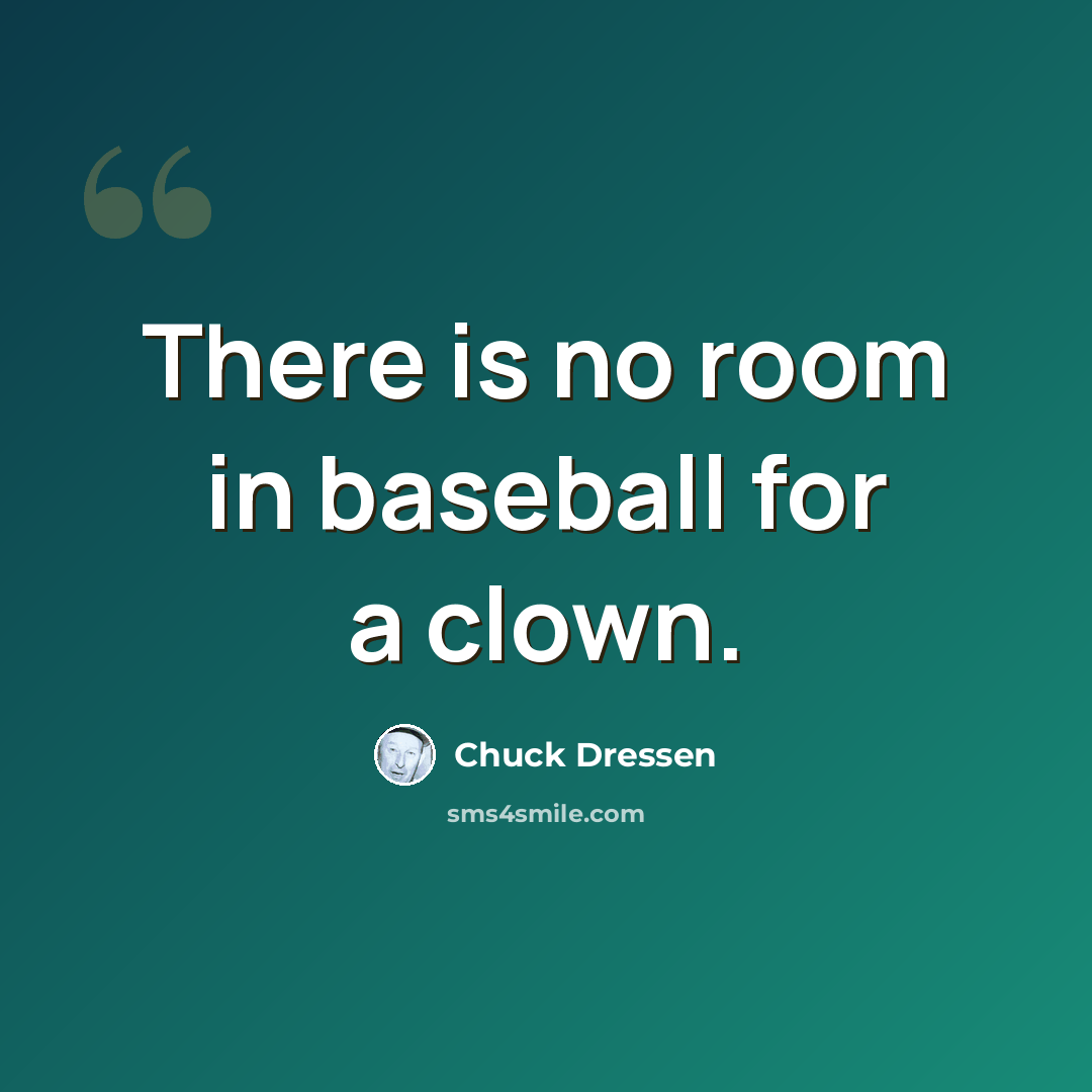 “There is no room in baseball for a clown.” quote by Chuck Dressen