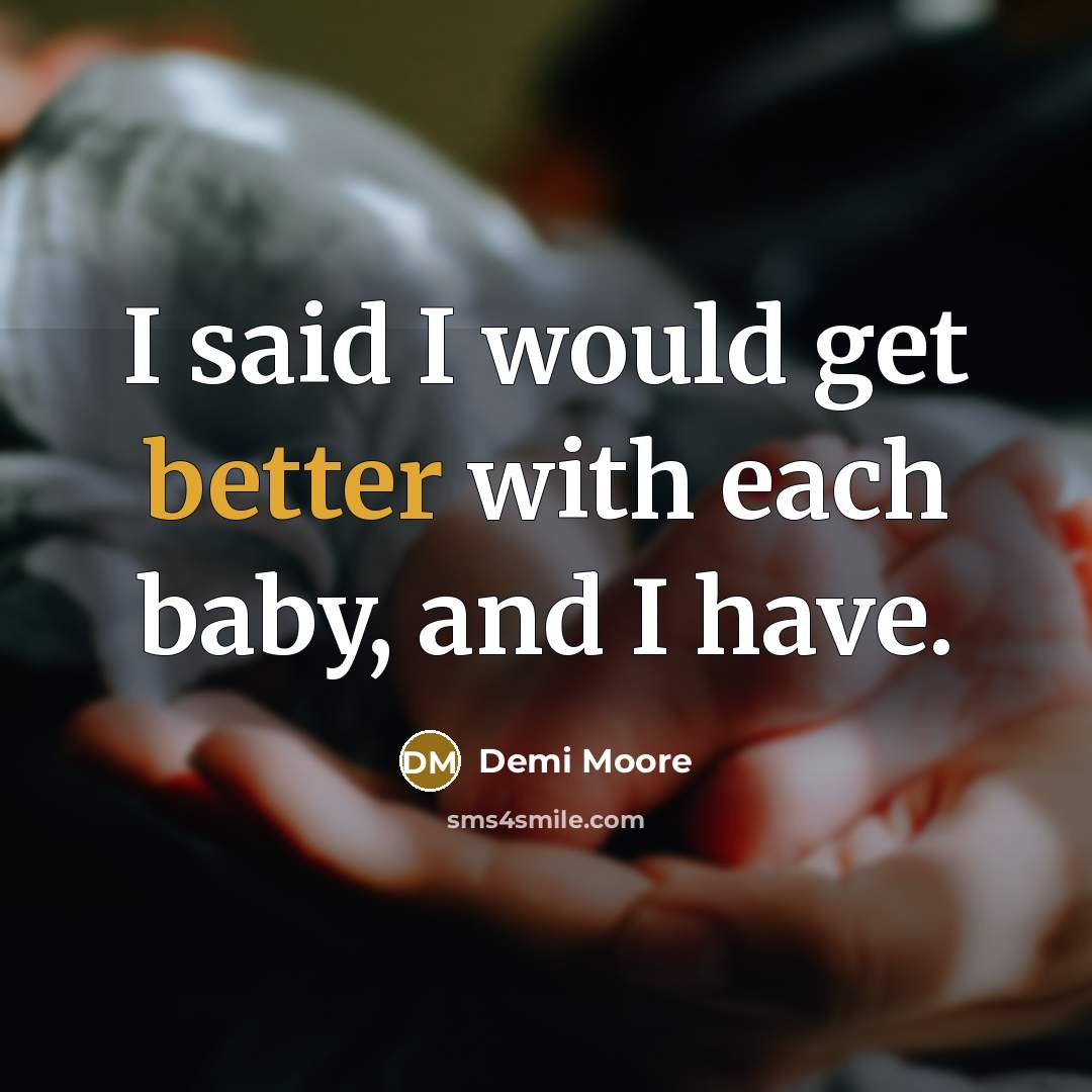 “I said I would get better with each baby, and I have.” quote by Demi Moore