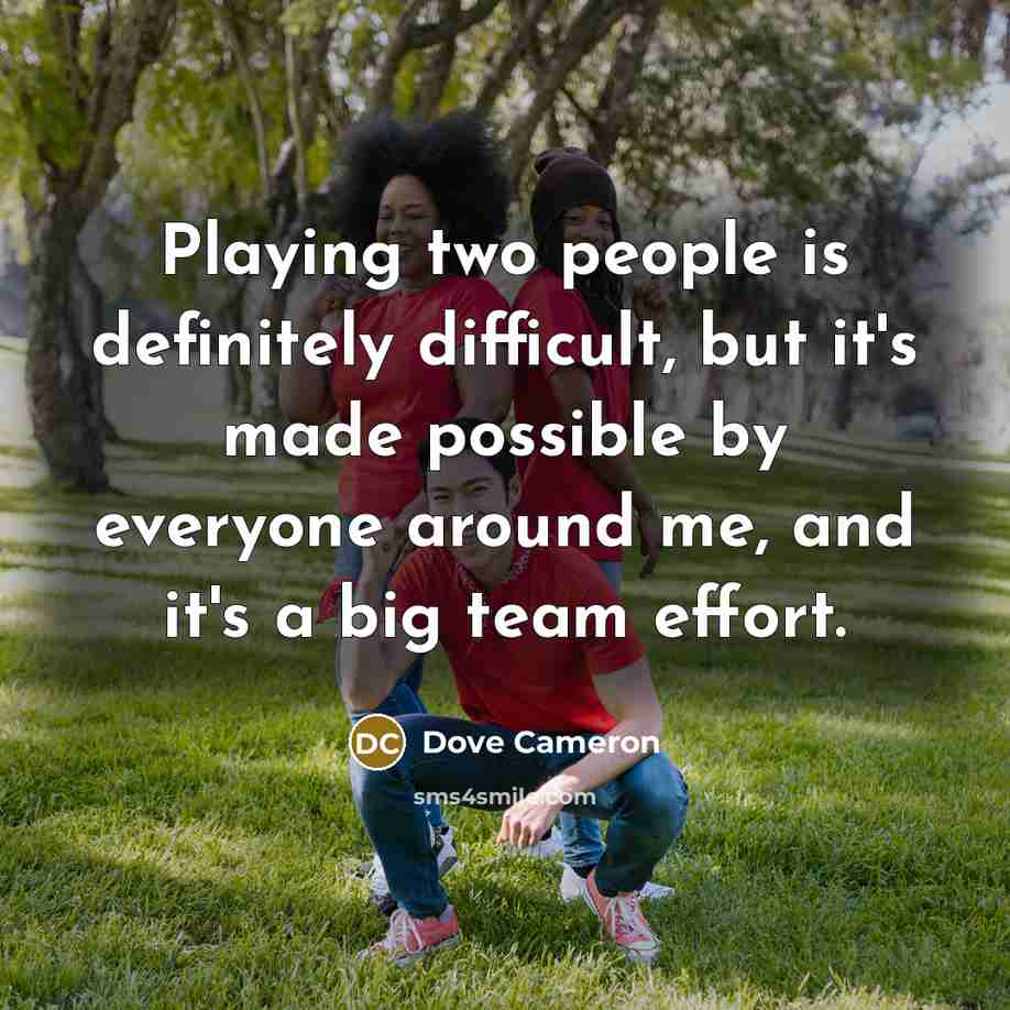 “Playing two people is definitely difficult, but it's made possible by everyone around me, and it's a big team effort.” quote by Dove Cameron