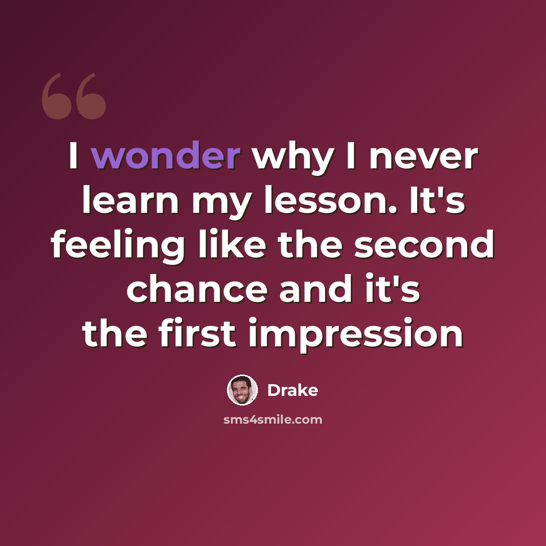 “I wonder why I never learn my lesson. It's feeling like the second chance and it's the first impression” quote by Drake