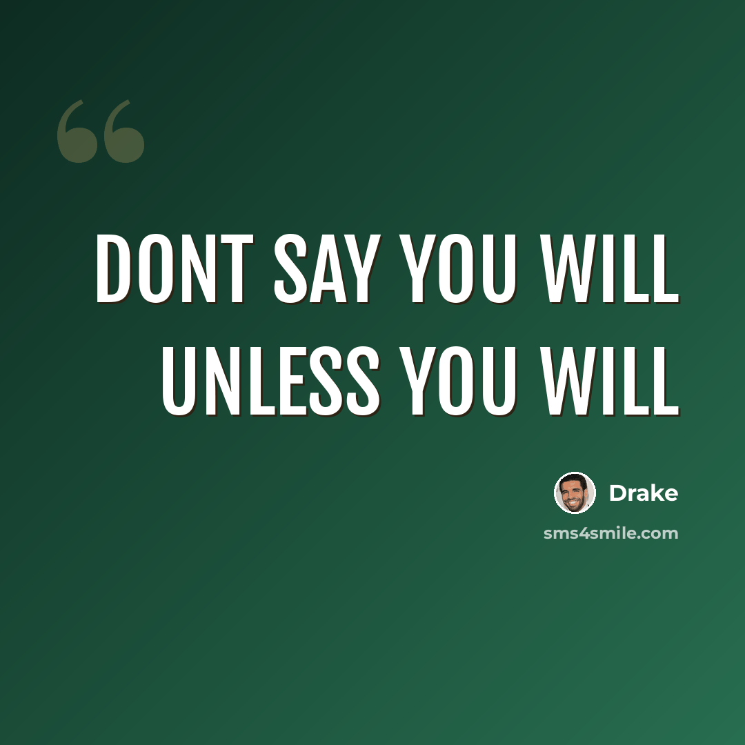 “Dont say you will unless you will” quote by Drake