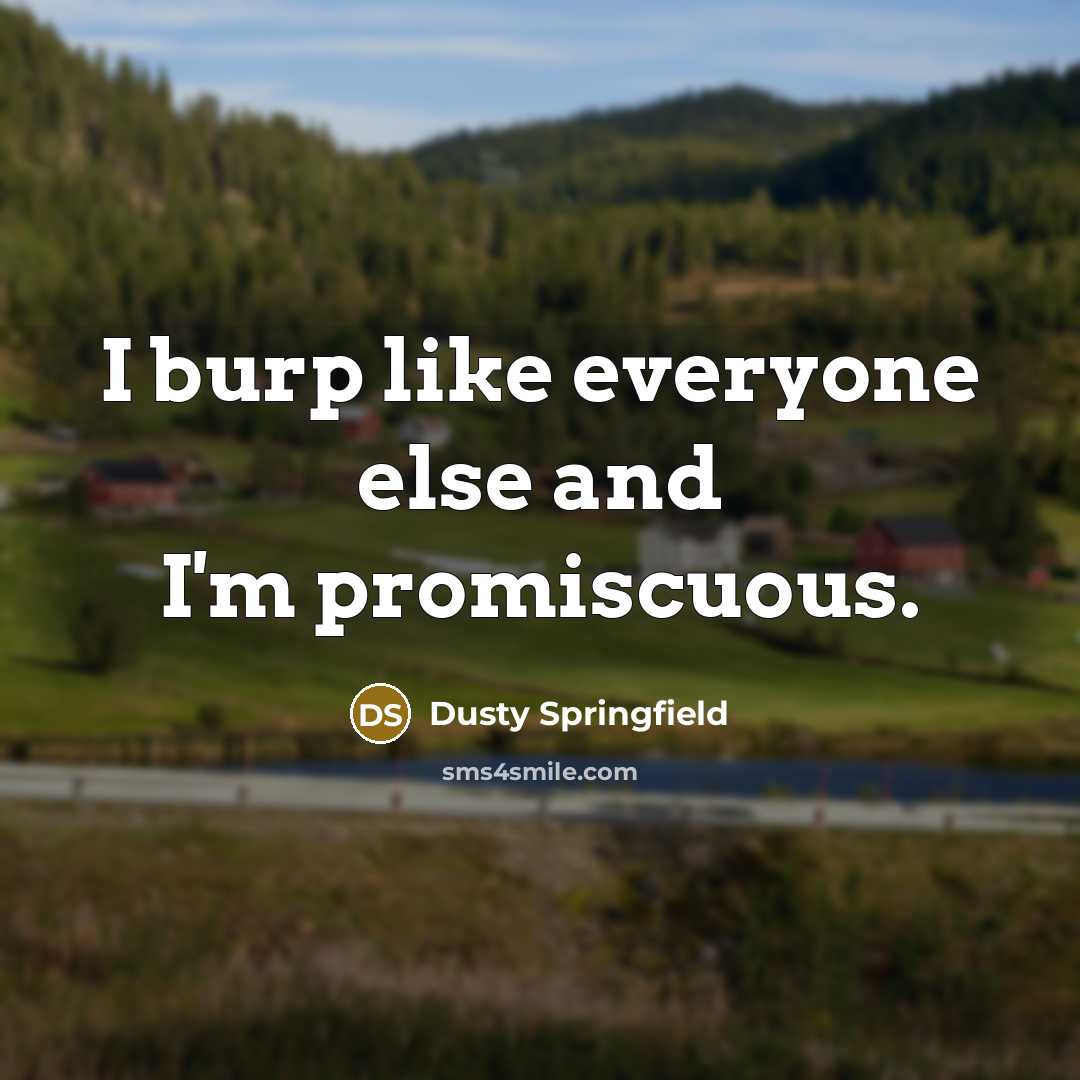 “I burp like everyone else and I'm promiscuous.” quote by Dusty Springfield