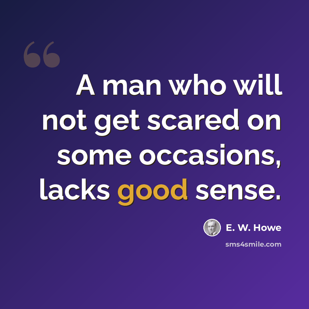 “A man who will not get scared on some occasions, lacks good sense.” quote by E. W. Howe