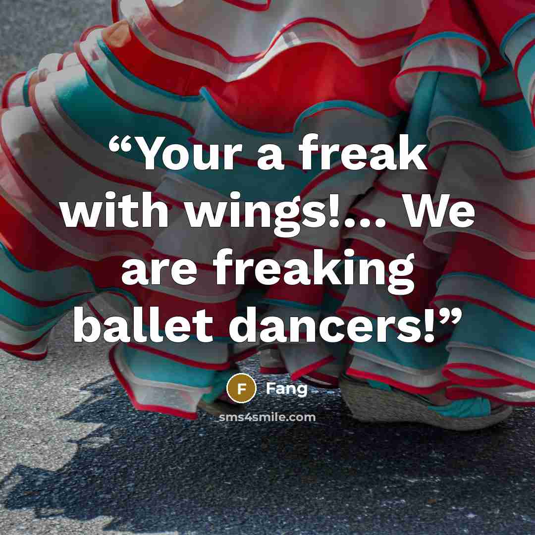 “Your a freak with wings!… We are freaking ballet dancers!” quote by Fang
