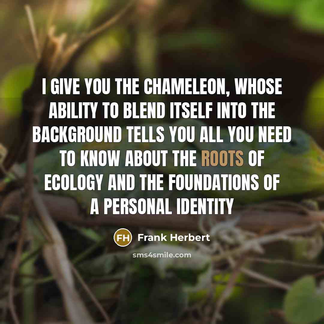 “I give you the chameleon, whose ability to blend itself into the background tells you all you need to know about the roots of ecology and the foundations of a personal identity” quote by Frank Herbert