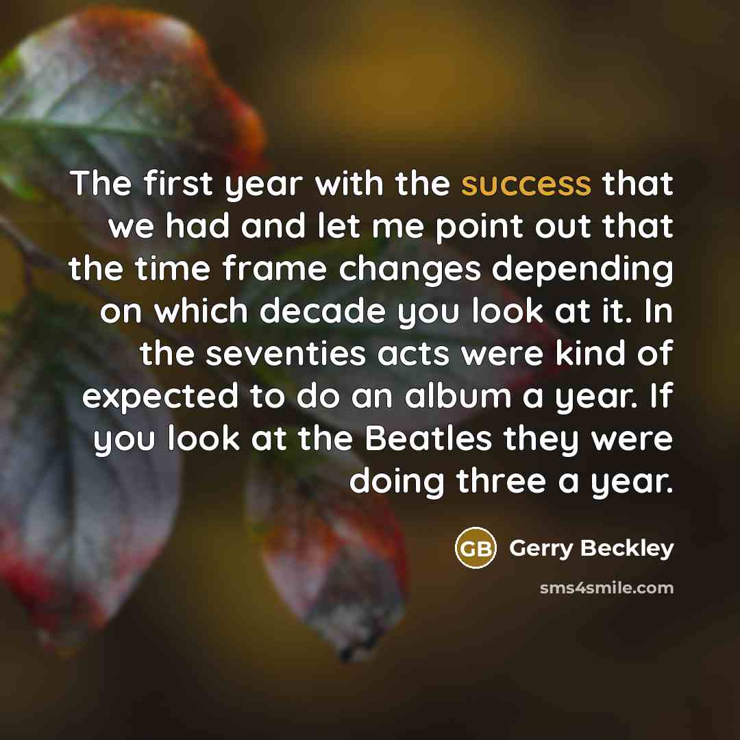 “The first year with the success that we had and let me point out that the time frame changes depending on which decade you look at it. In the seventies acts were kind of expected to do an album a year. If you look at the Beatles they were doing three a year.” quote by Gerry Beckley