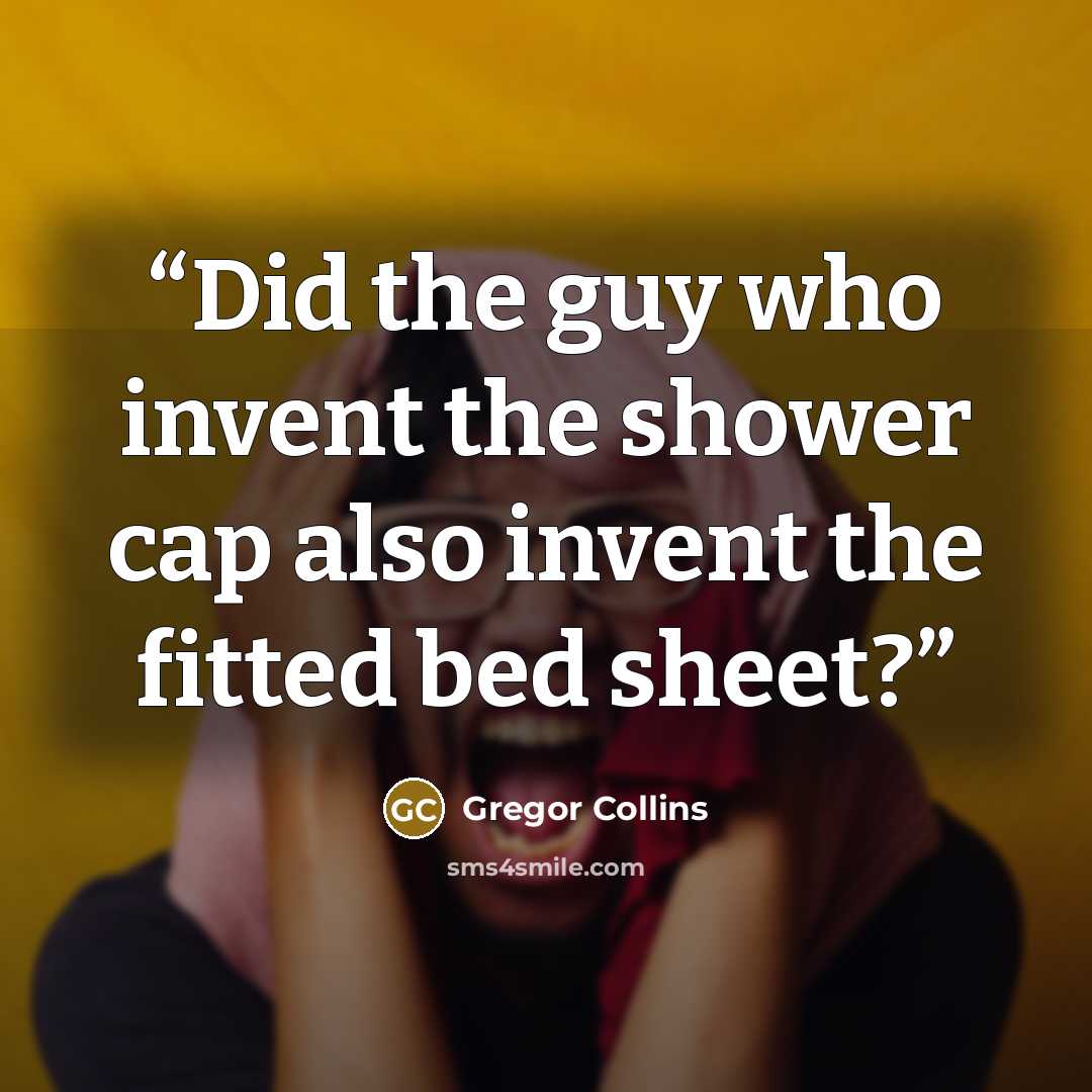 “Did the guy who invent the shower cap also invent the fitted bed sheet?” quote by Gregor Collins