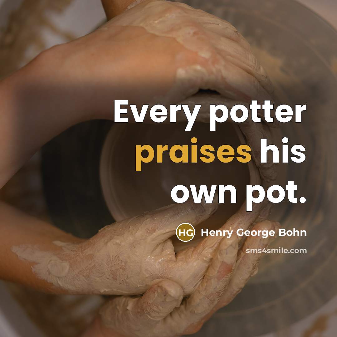 “Every potter praises his own pot.” quote by Henry George Bohn