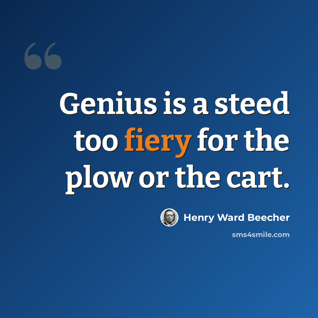 “Genius is a steed too fiery for the plow or the cart.” quote by Henry Ward Beecher