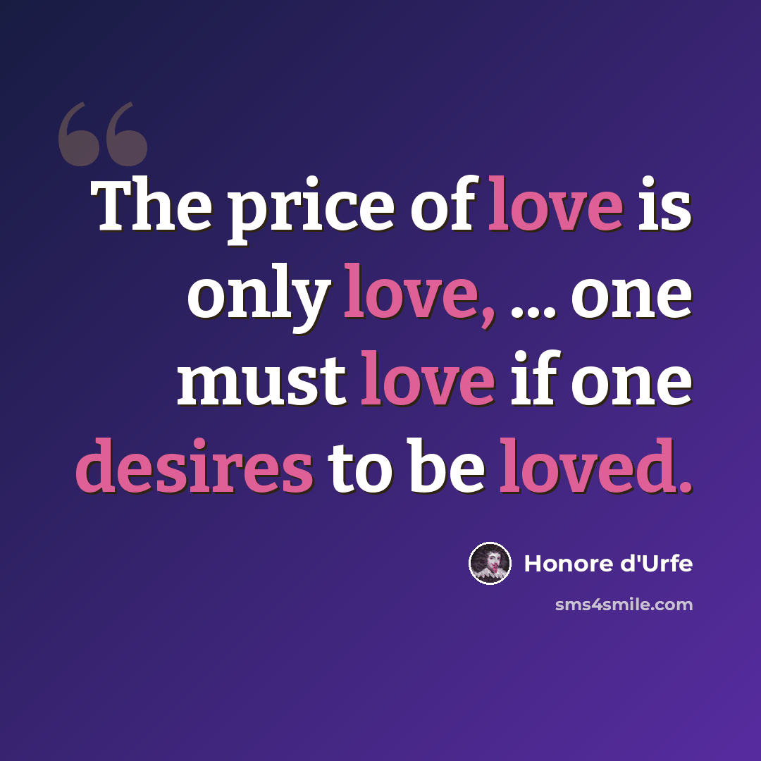 “The price of love is only love, ... one must love if one desires to be loved.” quote by Honore d'Urfe