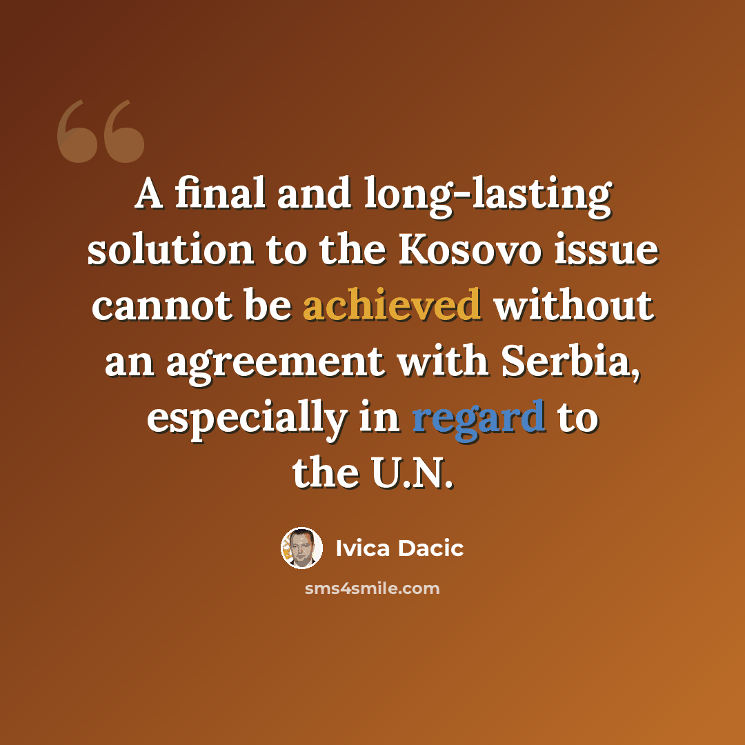 “A final and long-lasting solution to the Kosovo issue cannot be achieved without an agreement with Serbia, especially in regard to the U.N.” quote by Ivica Dacic