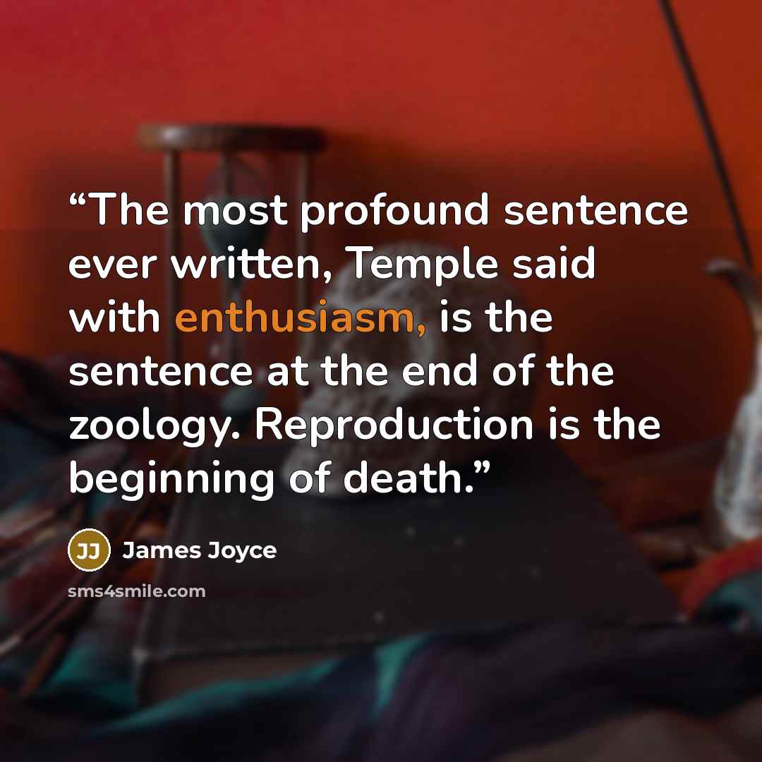 “The most profound sentence ever written, Temple said with enthusiasm, is the sentence at the end of the zoology. Reproduction is the beginning of death.” quote by James Joyce