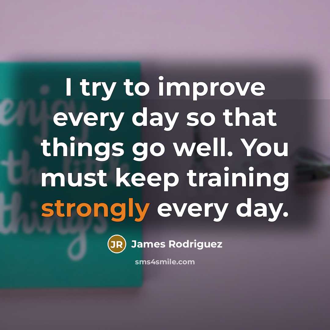 “I try to improve every day so that things go well. You must keep training strongly every day.” quote by James Rodriguez