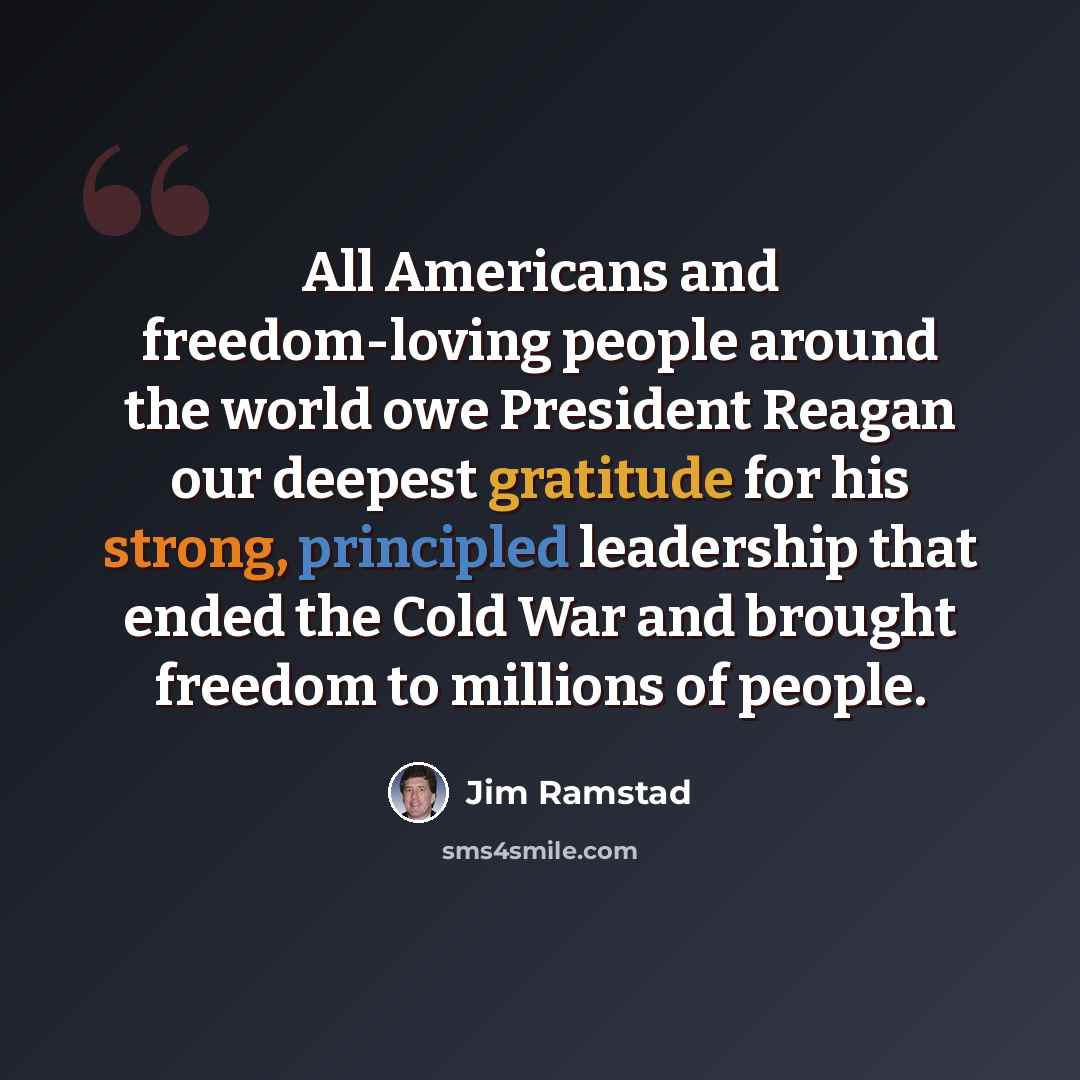 “All Americans and freedom-loving people around the world owe President Reagan our deepest gratitude for his strong, principled leadership that ended the Cold War and brought freedom to millions of people.” quote by Jim Ramstad