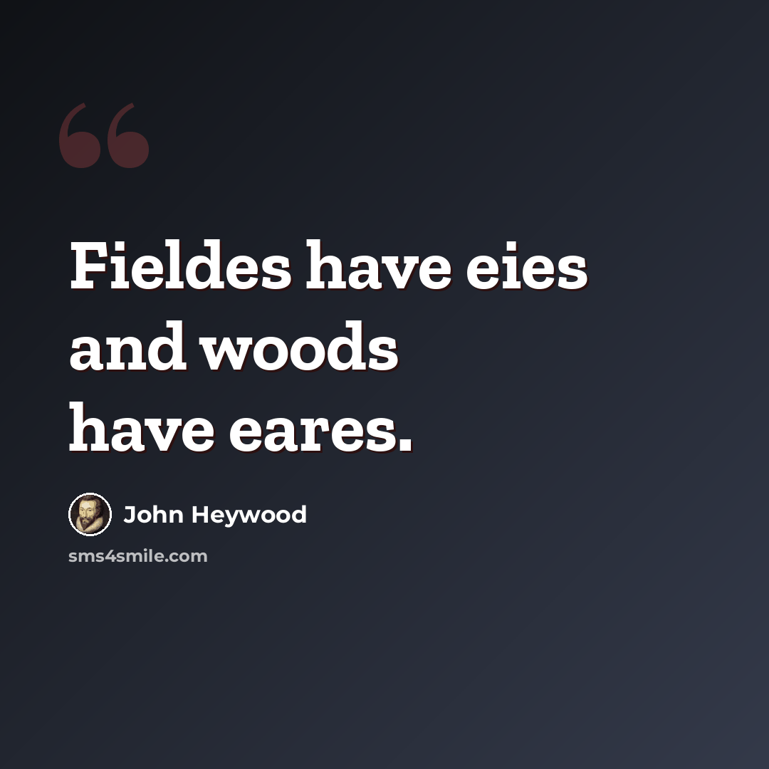 “Fieldes have eies and woods have eares.” quote by John Heywood