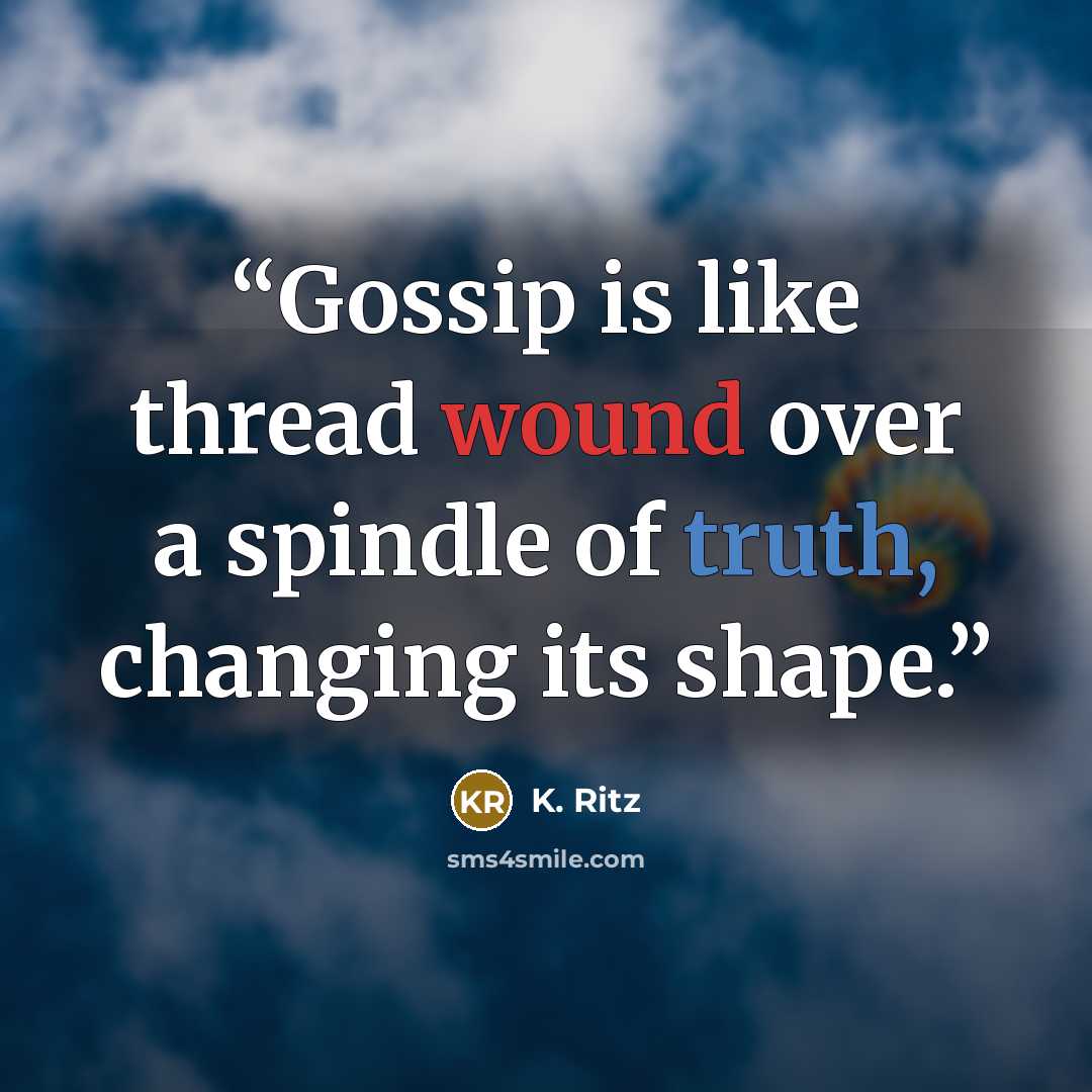 “Gossip is like thread wound over a spindle of truth, changing its shape.” quote by K. Ritz