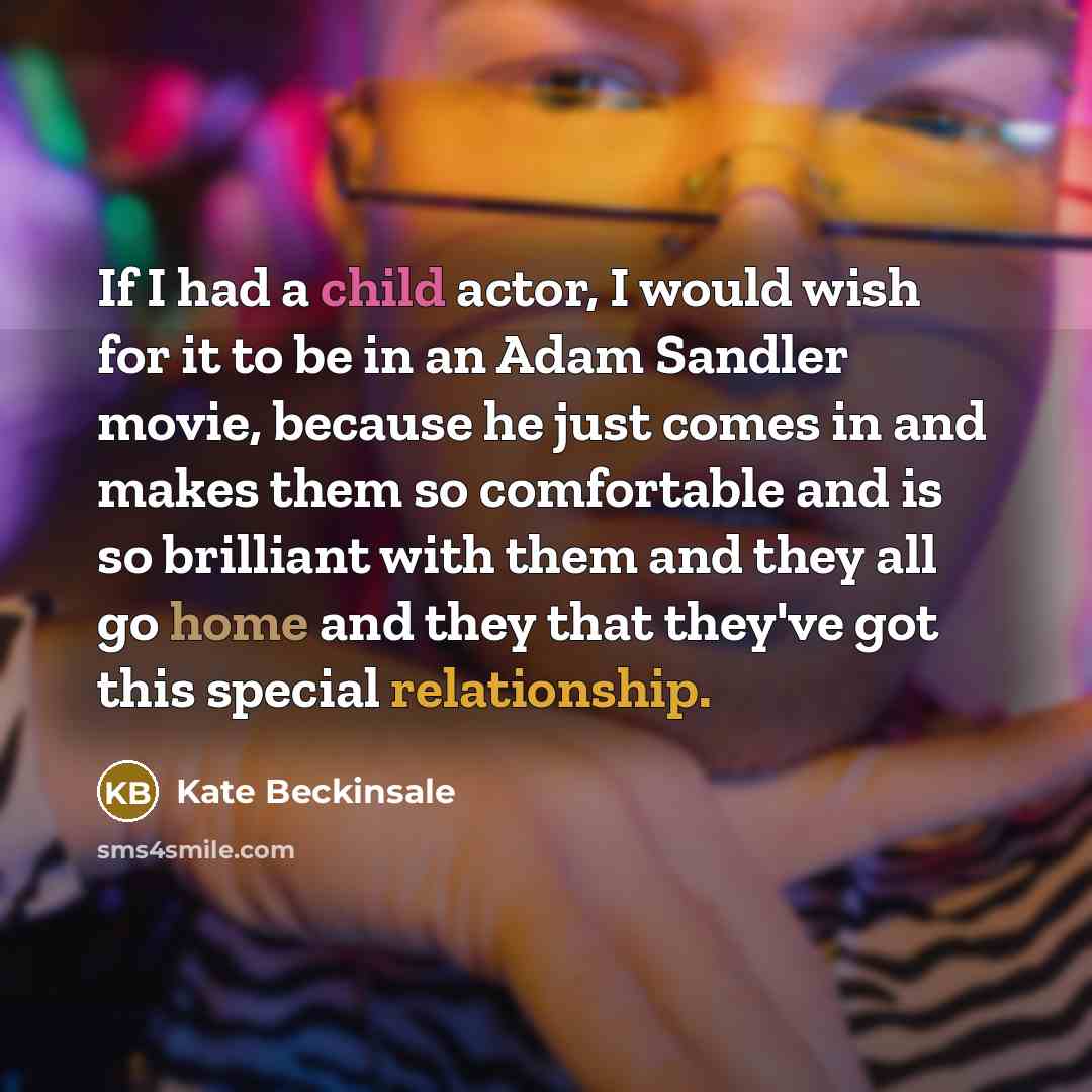 “If I had a child actor, I would wish for it to be in an Adam Sandler movie, because he just comes in and makes them so comfortable and is so brilliant with them and they all go home and they that they've got this special relationship.” quote by Kate Beckinsale