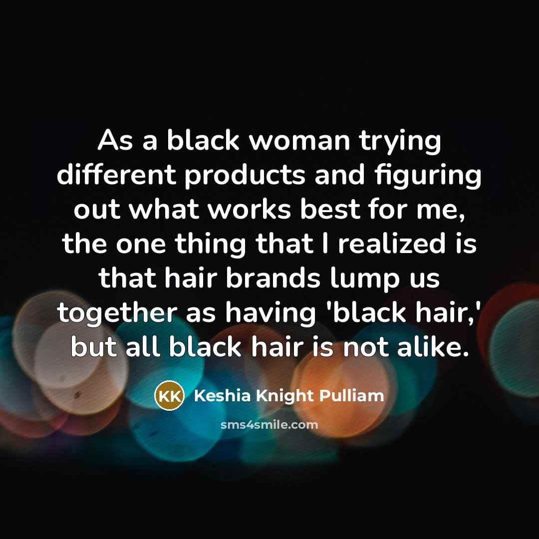 “As a black woman trying different products and figuring out what works best for me, the one thing that I realized is that hair brands lump us together as having 'black hair,' but all black hair is not alike.” quote by Keshia Knight Pulliam