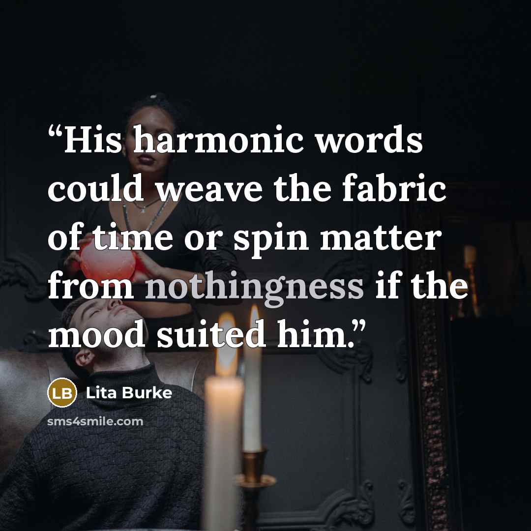 “His harmonic words could weave the fabric of time or spin matter from nothingness if the mood suited him.” quote by Lita Burke