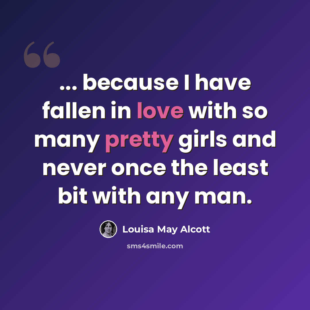“... because I have fallen in love with so many pretty girls and never once the least bit with any man.” quote by Louisa May Alcott