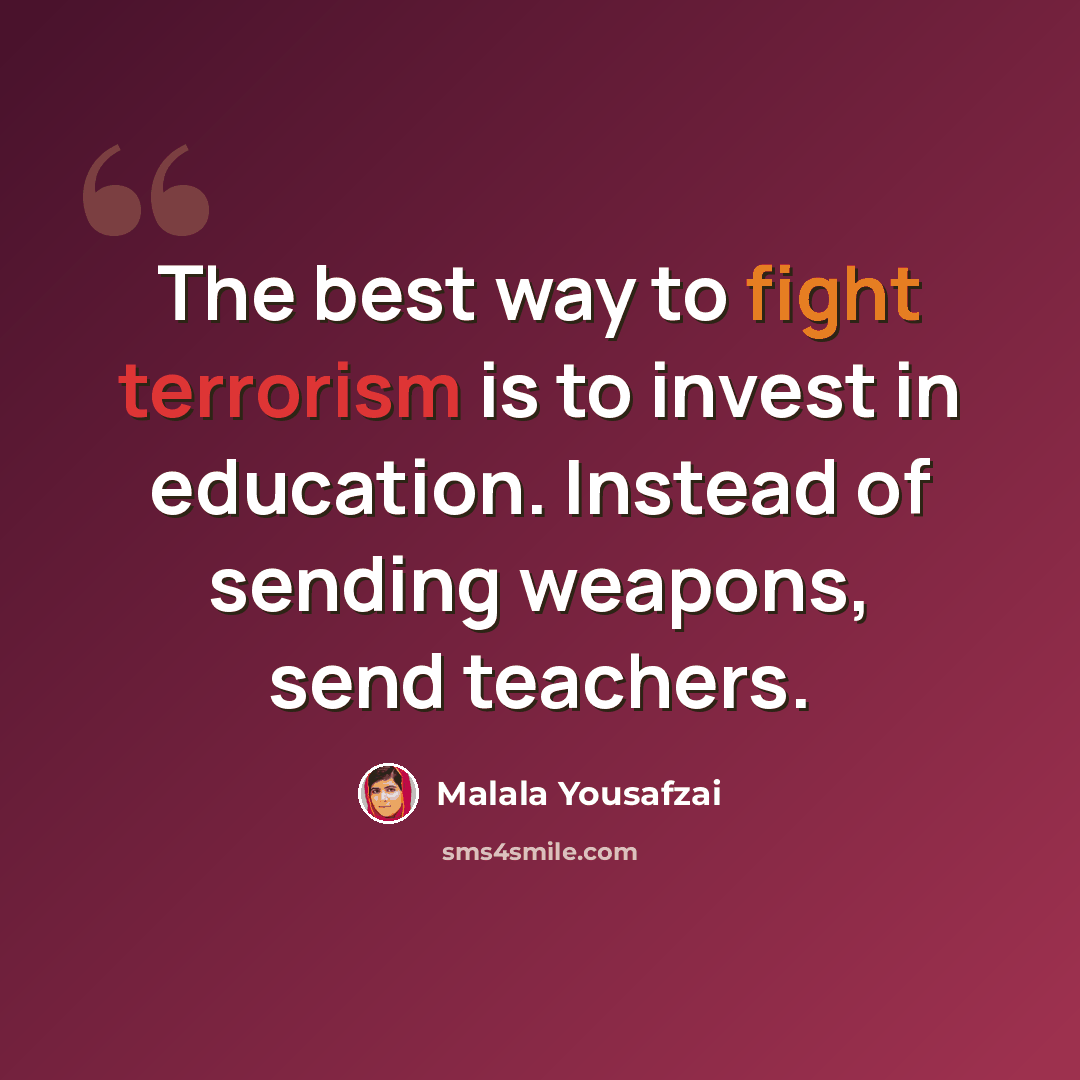 “The best way to fight terrorism is to invest in education. Instead of sending weapons, send teachers.” quote by Malala Yousafzai