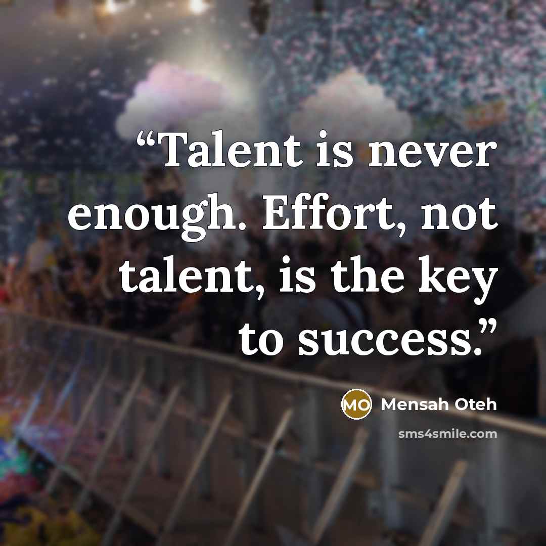 “Talent is never enough. Effort, not talent, is the key to success.” quote by Mensah Oteh