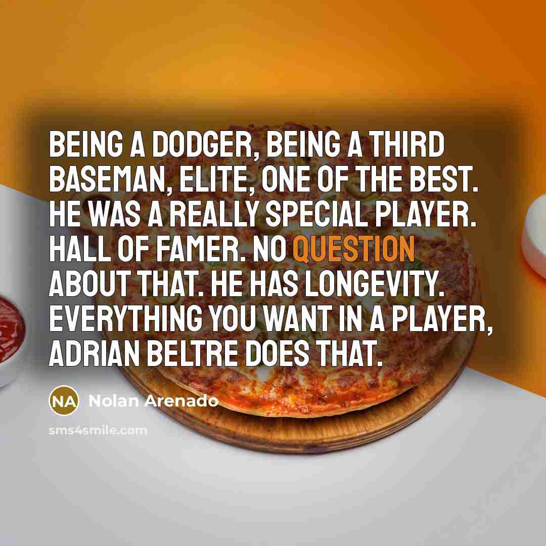 “Being a Dodger, being a third baseman, elite, one of the best. He was a really special player. Hall of Famer. No question about that. He has longevity. Everything you want in a player, Adrian Beltre does that.” quote by Nolan Arenado